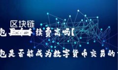 TP钱包买币手续费高吗？TP钱包是否能成为数字货