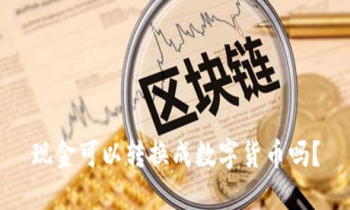 现金可以转换成数字货币吗?