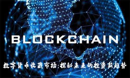 数字货币收藏市场:探秘未来的投资新趋势