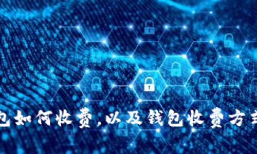 数字货币钱包如何收费,以及钱包收费方式和收费标准