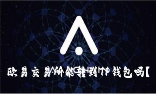 欧易交易所能转到TP钱包吗?