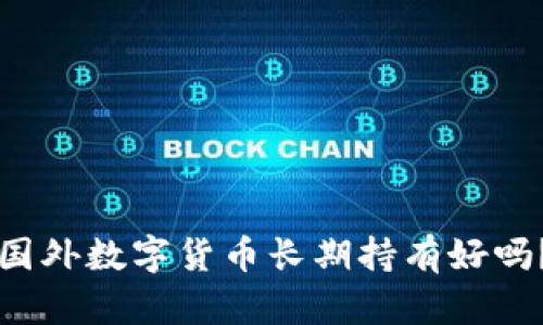 国外数字货币长期持有好吗?
