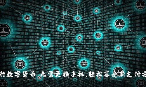 央行数字货币:无需更换手机,轻松享受新支付方式