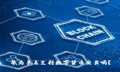 华为手表支持数字货币交易吗?