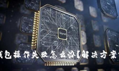 TP钱包操作失败怎么办?解决方案分享