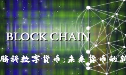 希思腾科数字货币:未来货币的新选择