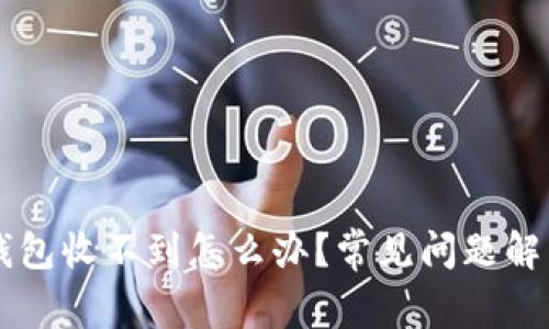 提现到TP钱包收不到怎么办?常见问题解决方案一览
