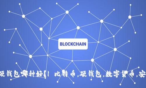 比特币硬钱包哪种好？| 比特币，硬钱包，数字货币，安全，存储