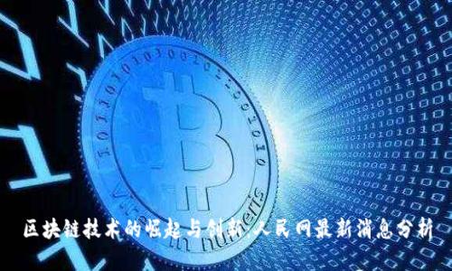 区块链技术的崛起与创新：人民网最新消息分析