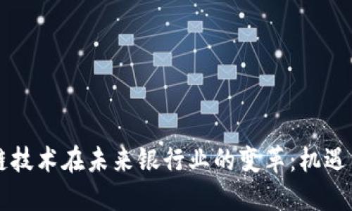 区块链技术在未来银行业的变革：机遇与挑战