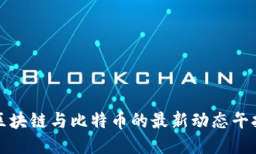 区块链与比特币的最新动态午报