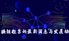 区块链投票的最新消息与发展动态