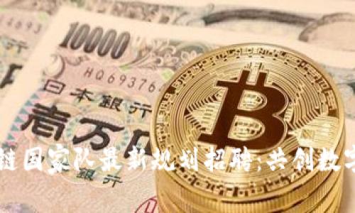 区块链国家队最新规划招聘：共创数字未来