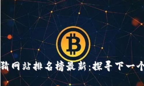 区块链竞猜网站排名榜最新：探寻下一个投资热潮
