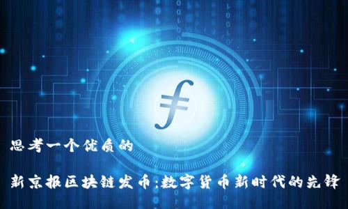 思考一个优质的

新京报区块链发币：数字货币新时代的先锋