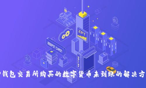 TP钱包交易所购买的数字货币未到账的解决方案