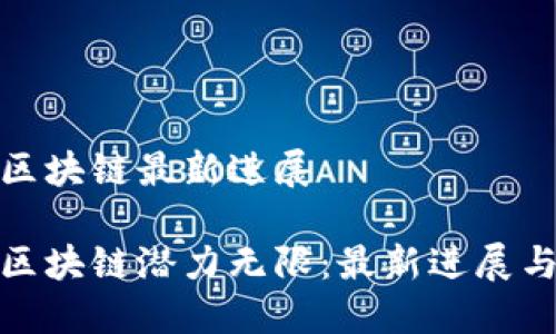 思襄区块链最新进展

思襄区块链潜力无限：最新进展与突破