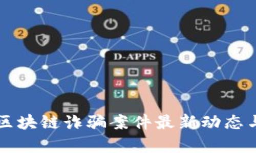 昆明区块链诈骗案件最新动态与分析