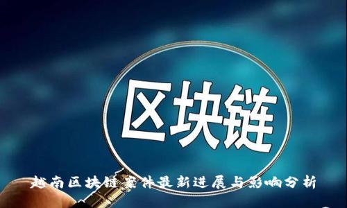 越南区块链案件最新进展与影响分析
