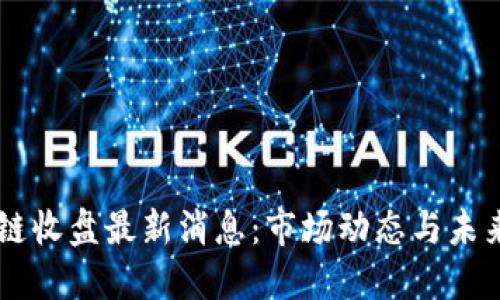 区块链收盘最新消息：市场动态与未来展望