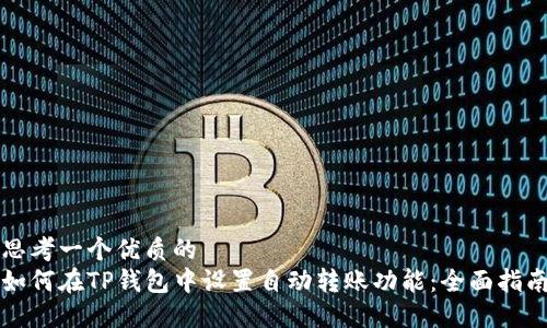 思考一个优质的
如何在TP钱包中设置自动转账功能：全面指南