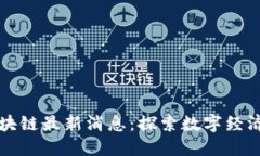滨州区块链最新消息：探索数字经济的未来