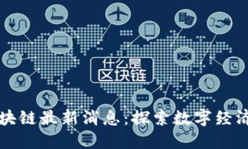 滨州区块链最新消息：探索数字经济的未来