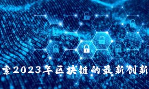 : 探索2023年区块链的最新创新产品