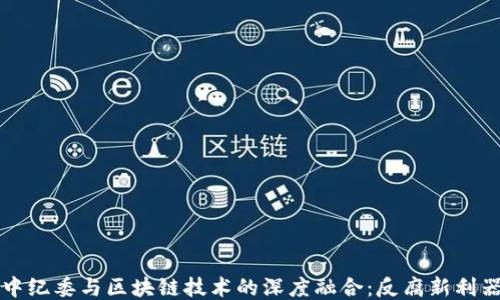 
中纪委与区块链技术的深度融合：反腐新利器