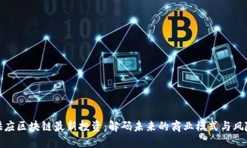 供应区块链最新投资：解码未来的商业模式与风险