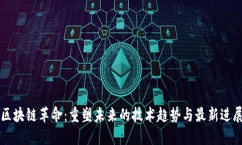 区块链革命：重塑未来的技术趋势与最新进展
