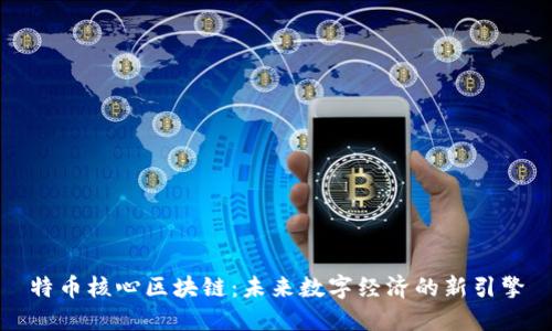 特币核心区块链：未来数字经济的新引擎