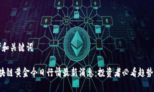 思考和关键词

 区块链黄金今日行情最新消息：投资者必看趋势分析