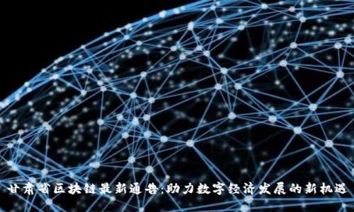 甘肃省区块链最新通告：助力数字经济发展的新机遇