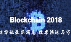  区块链分配最新消息：技术演进与市场动态