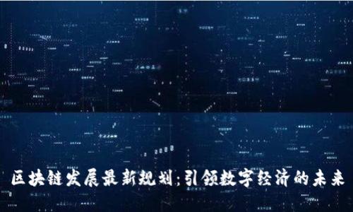 区块链发展最新规划：引领数字经济的未来