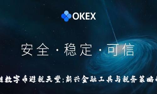 区块链数字币避税天堂：新兴金融工具与税务策略的交汇