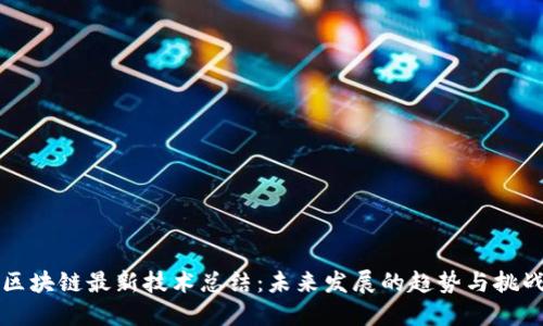 区块链最新技术总结：未来发展的趋势与挑战