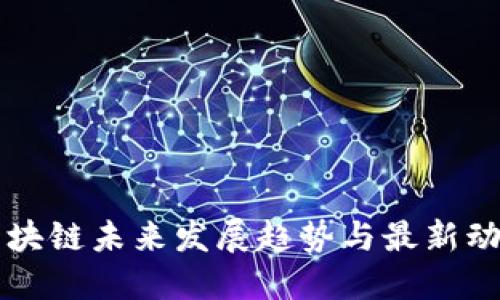 区块链未来发展趋势与最新动态