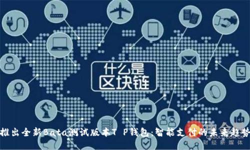 推出全新Bata测试版本T P钱包：智能支付的未来趋势