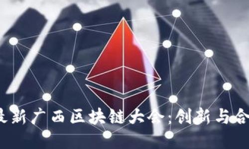 2023年最新广西区块链大会：创新与合作的未来