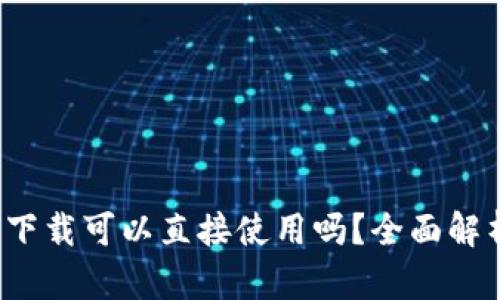t p钱包下载可以直接使用吗？全面解析和指南