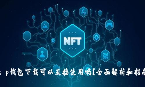 t p钱包下载可以直接使用吗？全面解析和指南