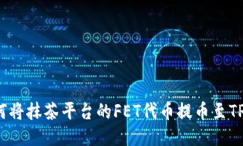  如何将抹茶平台的FET代币提币至TP钱包