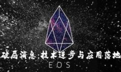 区块链最新破局消息：技术进步与应用落地的双