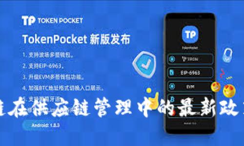 : 区块链在供应链管理中的最新政策与应用