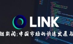 最新区块链新闻：中国市场的快速发展与未来趋