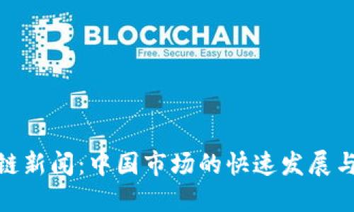 最新区块链新闻：中国市场的快速发展与未来趋势