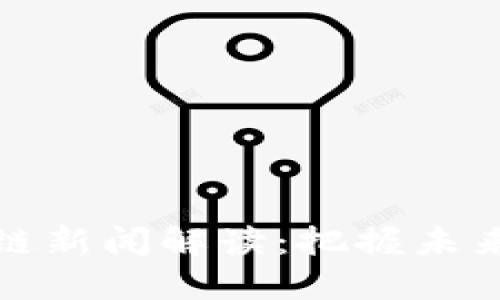 每日区块链新闻解读：把握未来金融趋势