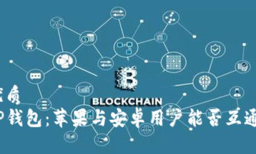 优质  
TP钱包：苹果与安卓用户能否互通？